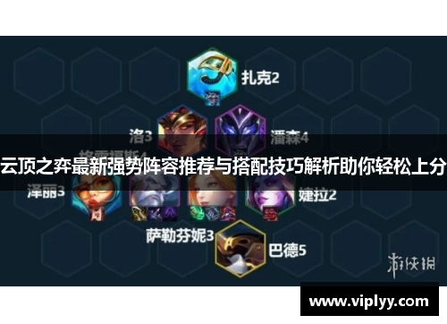 云顶之弈最新强势阵容推荐与搭配技巧解析助你轻松上分 云顶之弈最新强势阵容推荐与搭配技巧解析助你轻松上分